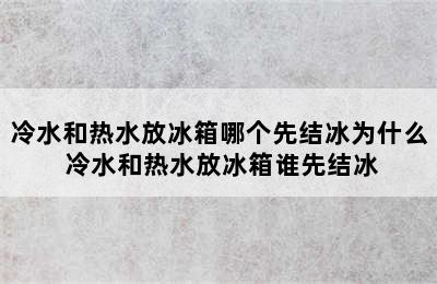 冷水和热水放冰箱哪个先结冰为什么 冷水和热水放冰箱谁先结冰